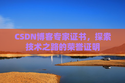 CSDN博客专家证书,探索技术之路的荣誉证明 CSDN博客专家证书,探索技术之路的荣誉证明